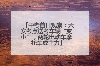 中考首日观察：六安考点送考车辆“变小”，两轮电动车摩托车成主力
