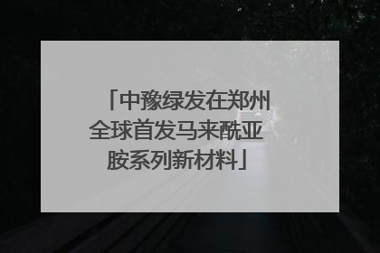 中豫绿发在郑州全球首发马来酰亚胺系列新材料