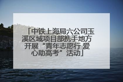 中铁上海局六公司玉溪区域项目部携手地方开展“青年志愿行 爱心助高考”活动