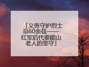 义务守护烈士墓60余载——红军后代姜能山老人的坚守