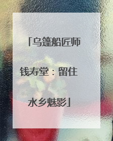 乌篷船匠师钱寿堂：留住水乡魅影