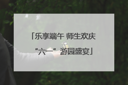乐享端午 师生欢庆“六一”游园盛宴