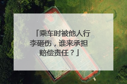 乘车时被他人行李砸伤，谁来承担赔偿责任？