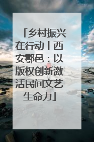 乡村振兴在行动丨西安鄠邑：以版权创新激活民间文艺生命力