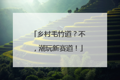 乡村毛竹道？不，潮玩新赛道！