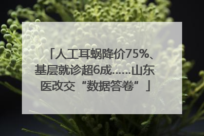 人工耳蜗降价75%、基层就诊超6成……山东医改交“数据答卷”