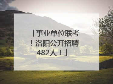 事业单位联考！洛阳公开招聘482人！