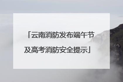 云南消防发布端午节及高考消防安全提示