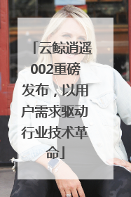 云鲸逍遥002重磅发布，以用户需求驱动行业技术革命