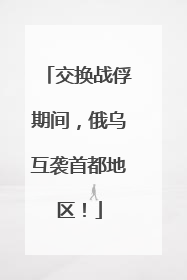 交换战俘期间，俄乌互袭首都地区！