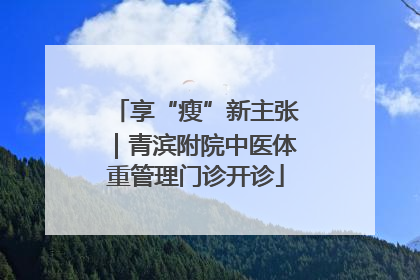 享“瘦”新主张｜青滨附院中医体重管理门诊开诊