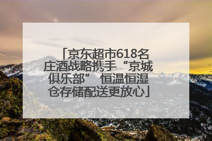京东超市618名庄酒战略携手“京城俱乐部” 恒温恒湿仓存储配送更放心