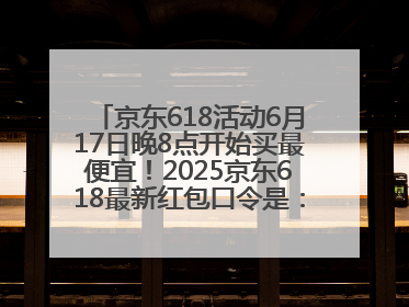 京东618活动6月17日晚8点开始买最便宜！2025京东618最新红包口令是：红包到手798