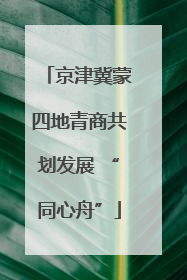 京津冀蒙四地青商共划发展 “同心舟”