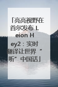 亮亮视野在首尔发布 Leion Hey2：实时翻译让世界“听”中国话