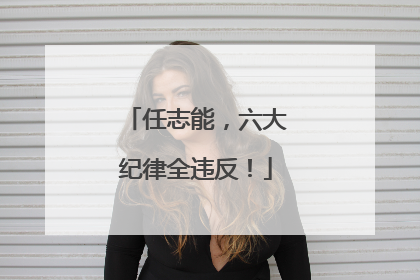 任志能，六大纪律全违反！