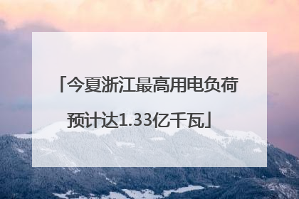 今夏浙江最高用电负荷预计达1.33亿千瓦
