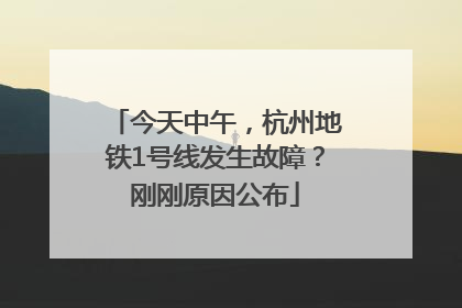 今天中午，杭州地铁1号线发生故障？刚刚原因公布