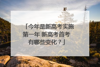 今年是新高考实施第一年 新高考首考有哪些变化？