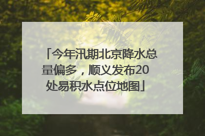 今年汛期北京降水总量偏多，顺义发布20处易积水点位地图