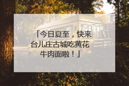 今日夏至，快来台儿庄古城吃黄花牛肉面啦！