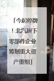 今起停牌！北汽旗下零部件企业筹划重大资产重组