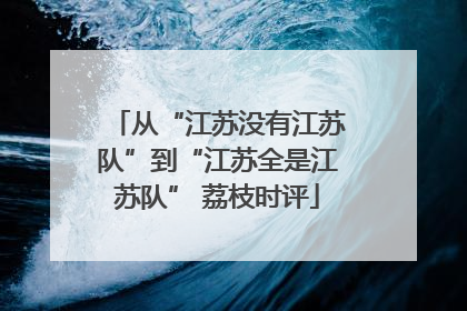 从“江苏没有江苏队”到“江苏全是江苏队” 荔枝时评