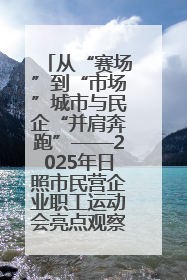 从“赛场”到“市场”城市与民企“并肩奔跑”——2025年日照市民营企业职工运动会亮点观察