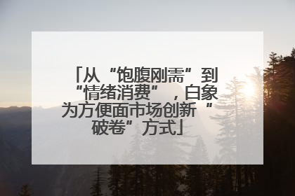 从“饱腹刚需”到“情绪消费”，白象为方便面市场创新“破卷”方式