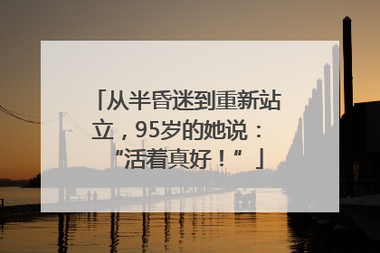 从半昏迷到重新站立，95岁的她说：“活着真好！”