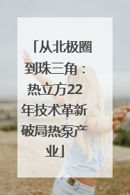 从北极圈到珠三角：热立方22年技术革新破局热泵产业