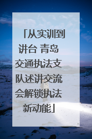 从实训到讲台 青岛交通执法支队述讲交流会解锁执法新动能