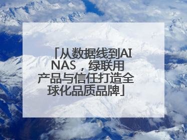 从数据线到AI NAS，绿联用产品与信任打造全球化品质品牌