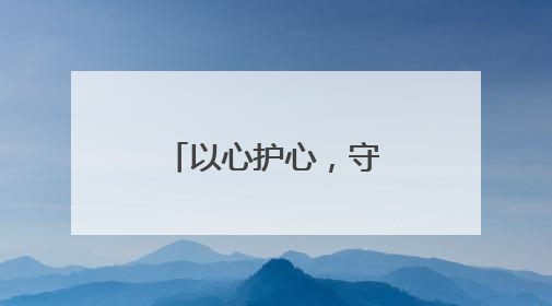以心护心，守护雪域高原“生命之脉”