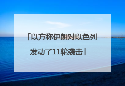 以方称伊朗对以色列发动了11轮袭击