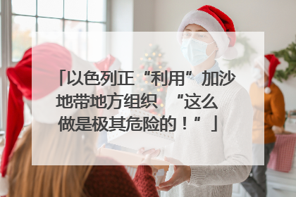 以色列正“利用”加沙地带地方组织  “这么做是极其危险的！”