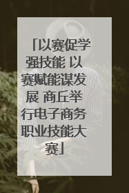 以赛促学强技能 以赛赋能谋发展 商丘举行电子商务职业技能大赛