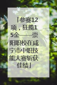 参赛12项，狂揽15金——崇阳职校在咸宁市中职技能大赛斩获佳绩