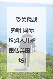 受关税战影响 国际投资人开始重估美国市场
