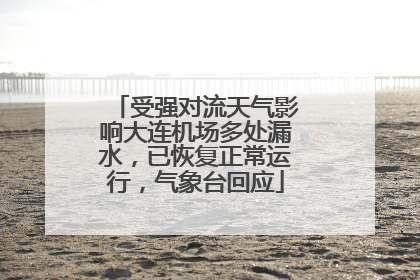 受强对流天气影响大连机场多处漏水，已恢复正常运行，气象台回应