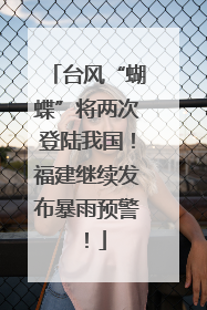 台风“蝴蝶”将两次登陆我国！福建继续发布暴雨预警！