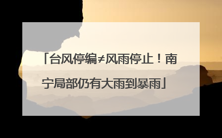 台风停编≠风雨停止！南宁局部仍有大雨到暴雨
