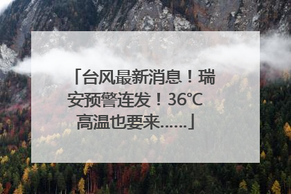 台风最新消息！瑞安预警连发！36℃高温也要来……