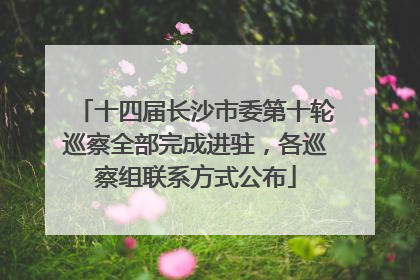 十四届长沙市委第十轮巡察全部完成进驻，各巡察组联系方式公布