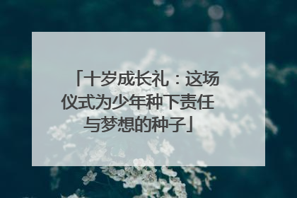 十岁成长礼：这场仪式为少年种下责任与梦想的种子