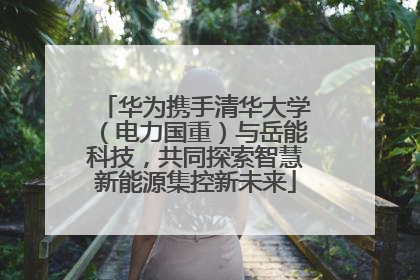 华为携手清华大学（电力国重）与岳能科技，共同探索智慧新能源集控新未来