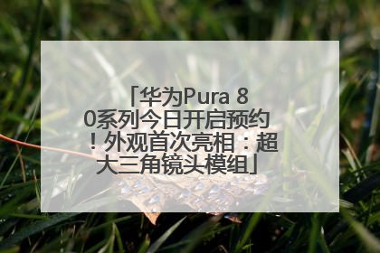 华为Pura 80系列今日开启预约！外观首次亮相：超大三角镜头模组