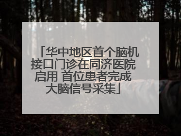 华中地区首个脑机接口门诊在同济医院启用 首位患者完成大脑信号采集