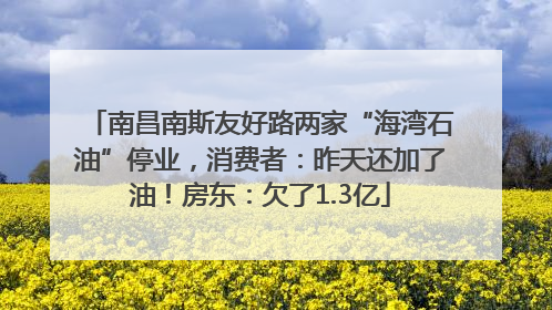南昌南斯友好路两家“海湾石油”停业，消费者：昨天还加了油！房东：欠了1.3亿
