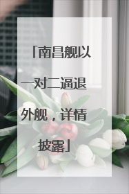 南昌舰以一对二逼退外舰，详情披露